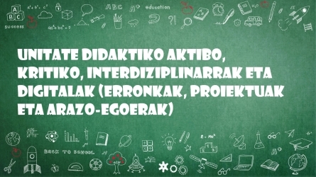 Unitate didaktiko aktibo, kritiko, interdiziplinarrak eta digitalak (erronkak, proiektuak eta arazo-egoerak)